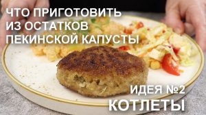 Котлеты с пекинской капустой – вкусный рецепт и еще один способ использования остатков пекинки