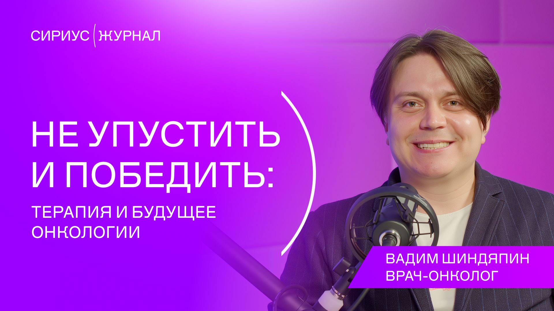 Сириус(Подкаст #2: Вадим Шиндяпин - Не упустить и победить: терапия и будущее онкологии