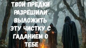 ТВОИ ПРЕДКИ РАЗРЕШИЛИ ВЫЛОЖИТЬ ЭТУ ЧИСТКУ С ГАДАНИЕМ О ТЕБЕ