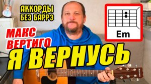 Я ВЕРНУСЬ - МАКС ВЕРТИГО (АККОРДЫ БЕЗ БАРРЭ, ТЕКСТ) ПРОСТАЯ КРАСИВАЯ ПЕСНЯ НА ГИТАРЕ (КАК ИГРАТЬ)