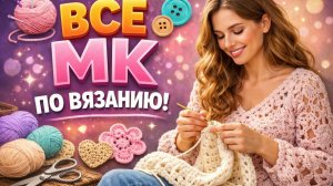 Все видео мастер классы по вязанию крючком и спицами (эксклюзив)