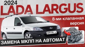 LADA LARGUS 2024  Замена МКПП на АВТОМАТ Версия 8 клапанная