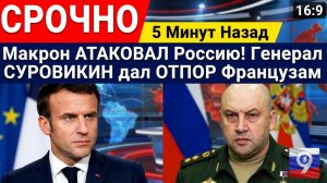 СРОЧНО 5 Минут Назад Макрон АТАКОВАЛ Россию! Генерал СУРОВИКИН дал ОТПОР Французам
