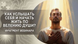 Как услышать себя и начать жить по велению Души? Фрагмент вебинара «Как раскрыть уникальность Души?»