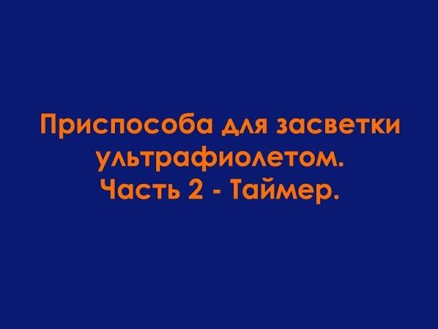 Приспособа для засветки ультрафиолетом ч. 2 - Таймер смотреть онлайн