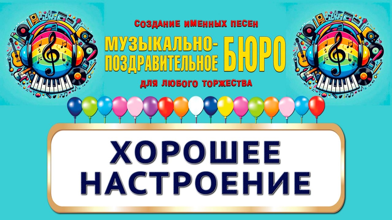 Праздник хорошего настроения. Хорошее настроение - МУЗЫКАЛЬНО-ПОЗДРАВИТЕЛЬНОЕ БЮРО