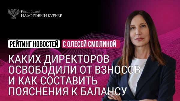 Каких директоров освободили от взносов и как составить пояснения к балансу