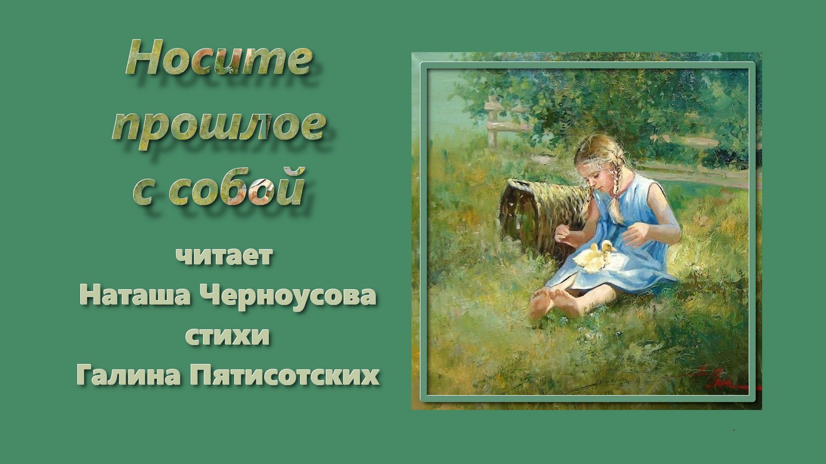 Носите прошлое с собой, читает Н.Черноусова, стихи Г.Пятисотских