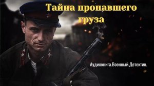 Аудиокнига "Тайна пропавшего груза" Попаданцы ВОВ. Детектив.