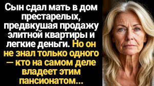 ИСТОРИИ ИЗ ЖИЗНИ/Сын сдал мать в дом престарелых, предвкушая продажу элитной квартиры и легкие деньг