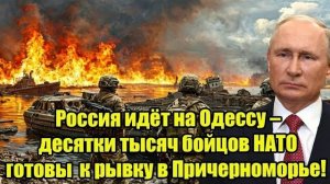 Россия идёт на Одессу! НАТО готовит десятки тысяч бойцов для рывка в Причерноморье