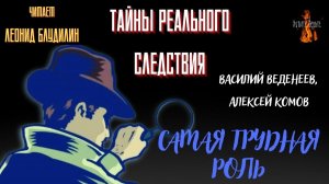 Тайны Реального Следствия: САМАЯ ТРУДНАЯ РОЛЬ (авторы Василий Веденеев, Алексей Комов).