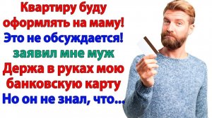 Муж решил оформить мою квартиру на маму! Теперь он без жилья, денег и жены! | Истории Из Жизни