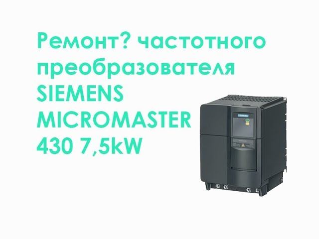 Ремонт? частотного преобразователя SIEMENS MICROMASTER 430 7,5kW смотреть онлайн