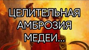 ЦЕЛИТЕЛЬНАЯ АМБРОЗИЯ МЕДЕИ...ДЛЯ ВСЕХ...