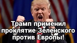 ТРАМП ПРИМЕНИЛ ПРОКЛЯТИЕ ЗЕЛЕНСКОГО ПРОТИВ ЕВРОПЫ