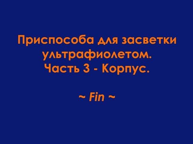 Приспособа для засветки ультрафиолетом ч. 3 - Корпус смотреть онлайн