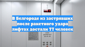 В Белгороде из застрявших после ракетного удара лифтах достали 77 человек