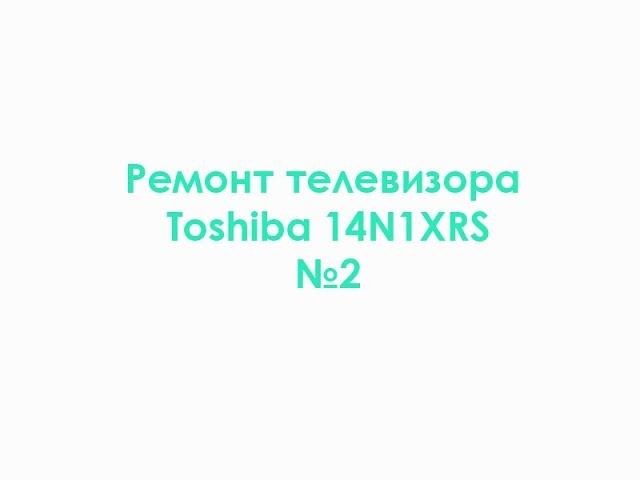 Ремонт телевизора Toshiba 14N1XRS №2 смотреть онлайн
