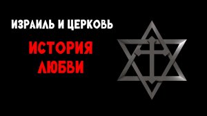 ИЗРАИЛЬ и ЦЕРКОВЬ / история любви