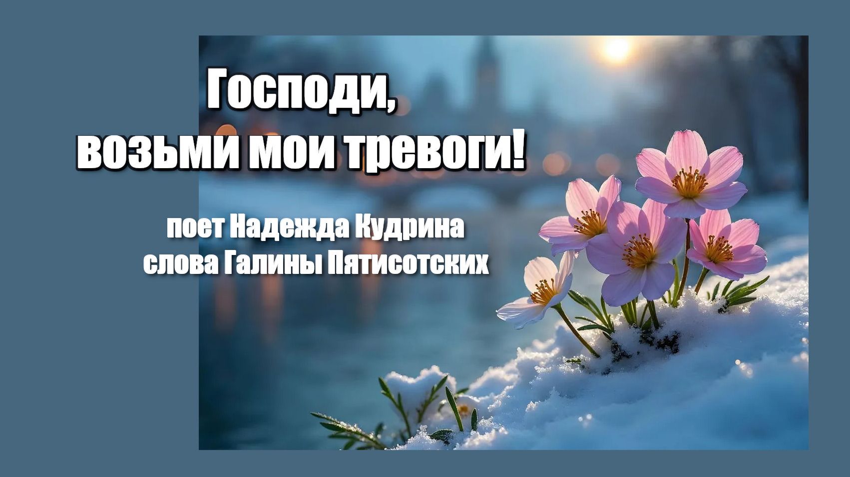 Господи, возьми мои тревоги! Музыка и исполнение Надежда Кудрина, слова Галины Пятисотских