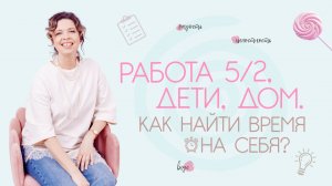 Работа 5/2, дети, дом.  Как найти время на себя?