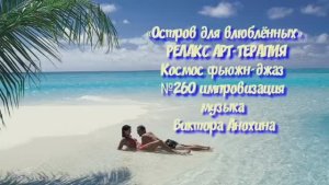МУЗЫКА РЕЛАКС АРТ-ТЕРАПИЯ «Остров для влюблённых»№260 ИМПРОВИЗАЦИЯ композитор Виктор Анохин #newjazz