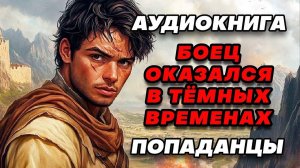 Аудиокнига ПОПАДАНЦЫ: БОЕЦ ОКАЗАЛСЯ В ТЁМНЫХ ВРЕМЕНАХ