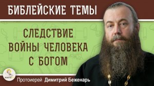 Следствие войны человека с Богом. Протоиерей Дмитрий Беженарь