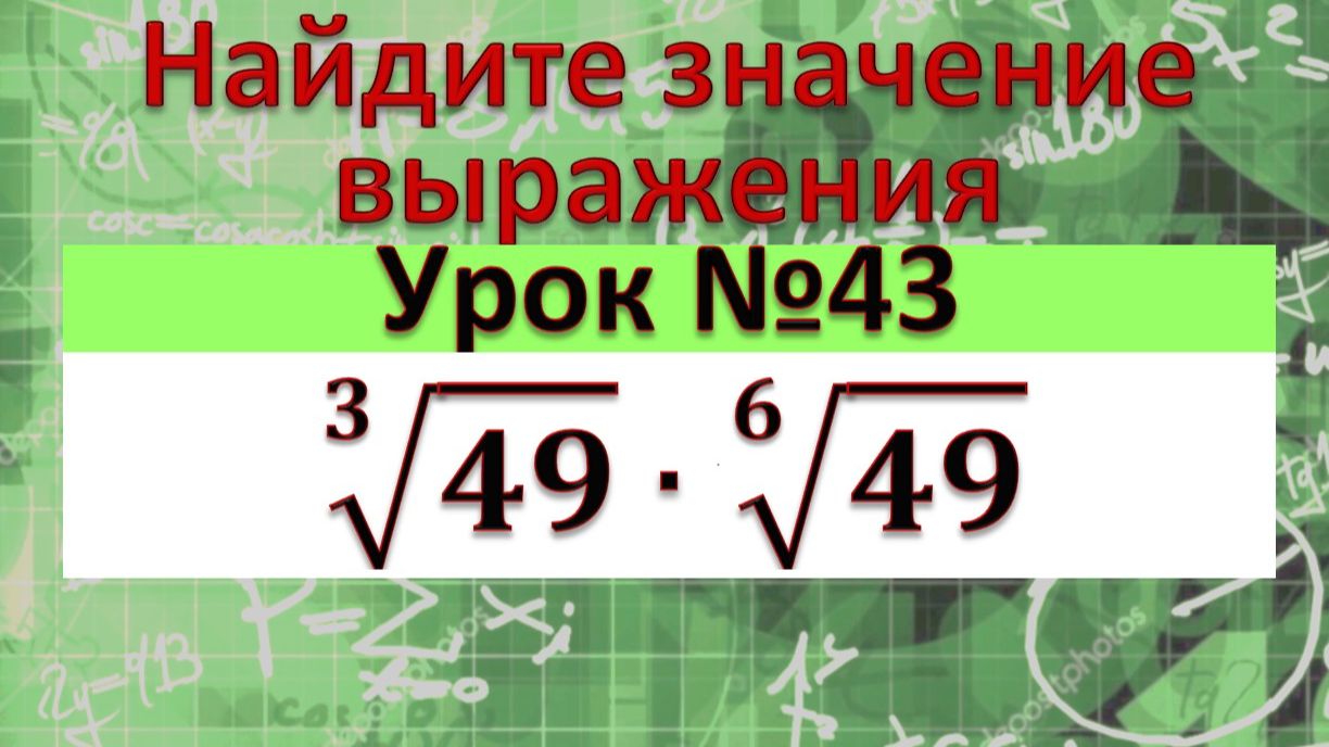Найдите значение выражения: корень 3-й степени из 49 умножить на корень 6-й степени из 49 смотреть онлайн
