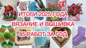 Итоги 2025 года. Вязание и вышивка 🧵🧶 85 работ за год.