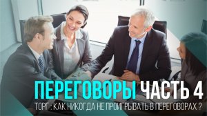 ПЕРЕГОВОРЫ 4 торг: КАК НИКОГДА НЕ ПРОИГРЫВАТЬ В ПЕРЕГОВОРАХ?