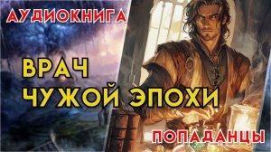 Попаданцы | Аудиокнига | Фэнтези | - Врач чужой эпохи (Книга 1)