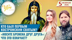 Кто был первым Костромским святым? / «Носите бремена друг друга»: что это означает? / Утро на СПАСЕ