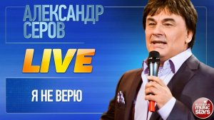 АЛЕКСАНДР СЕРОВ ★ Я НЕ ВЕРЮ ★ LIVE ★