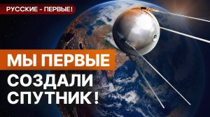 Русские – первые! Спутник земли. Мы – первые в космосе!