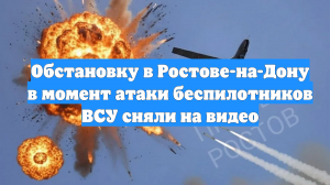 Обстановку в Ростове-на-Дону в момент атаки беспилотников ВСУ сняли на видео