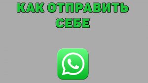 Как отправить себе в Ватсапе