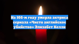 Умерла актриса сериала «Чисто английское убийство» Элизабет Келли