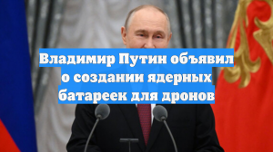 Владимир Путин объявил о создании ядерных батареек для дронов