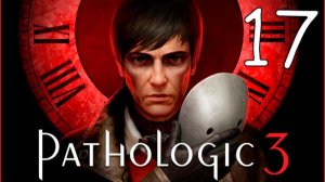 Прохождение Pathologic 3 #17 Исправляю исправленное