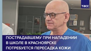 Пострадавшему при нападении в школе в Красноярске потребуется пересадка кожи