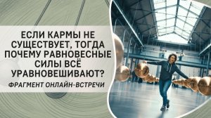 Если кармы не существует, тогда почему равновесные силы всё уравновешивают? Фрагмент вебинара