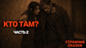 Кто там? (часть 2) / СТРАШНЫЕ СКАЗКИ