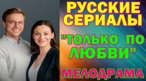 Русские сериалы: Мелодрама: "Только по любви"