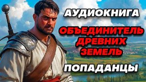 Аудиокнига ПОПАДАНЦЫ: ОБЪЕДИНИТЕЛЬ ДРЕВНИХ ЗЕМЕЛЬ