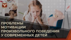 Проблемы мотивации произвольного поведения у современных детей