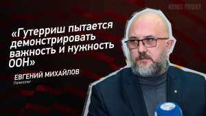"Гутерриш пытается демонстрировать важность и нужность ООН" - Евгений Михайлов