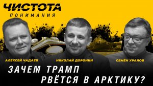 Чистота понимания: Зачем Трамп рвётся в Арктику? Доронин Николай, Алексей Чадаев, Семён Уралов