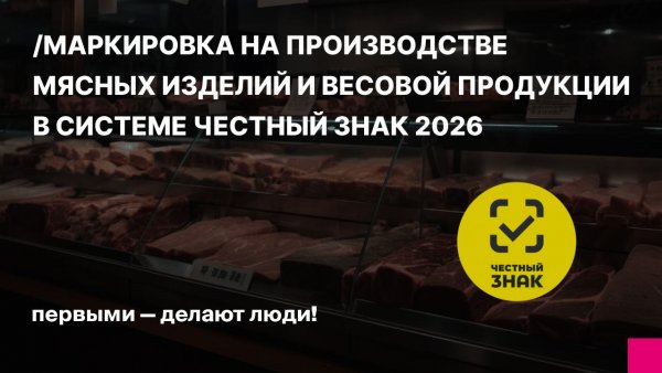 Маркировка на производстве мясных изделий и весовой продукции в системе Честный ЗНАК 2026